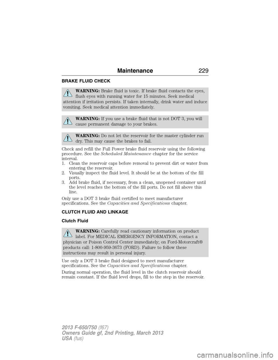 FORD F650 2013 12.G Owners Manual BRAKE FLUID CHECK
WARNING:Brake fluid is toxic. If brake fluid contacts the eyes,
flush eyes with running water for 15 minutes. Seek medical
attention if irritation persists. If taken internally, drin FORD F650 2013 12.G Owners Manual BRAKE FLUID CHECK
WARNING:Brake fluid is toxic. If brake fluid contacts the eyes,
flush eyes with running water for 15 minutes. Seek medical
attention if irritation persists. If taken internally, drin