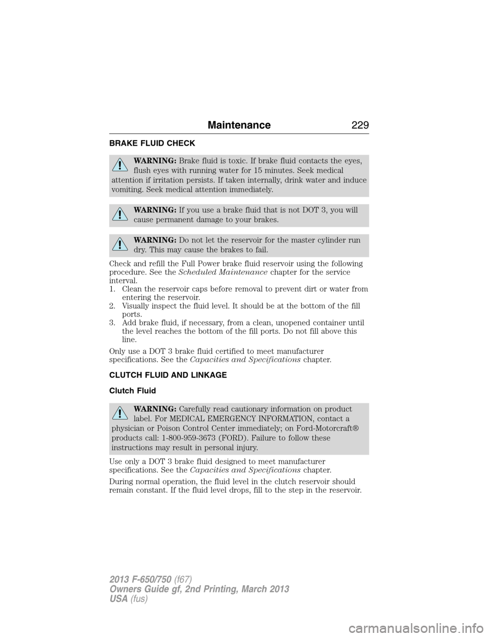FORD F750 2013 12.G Owners Manual BRAKE FLUID CHECK
WARNING:Brake fluid is toxic. If brake fluid contacts the eyes,
flush eyes with running water for 15 minutes. Seek medical
attention if irritation persists. If taken internally, drin