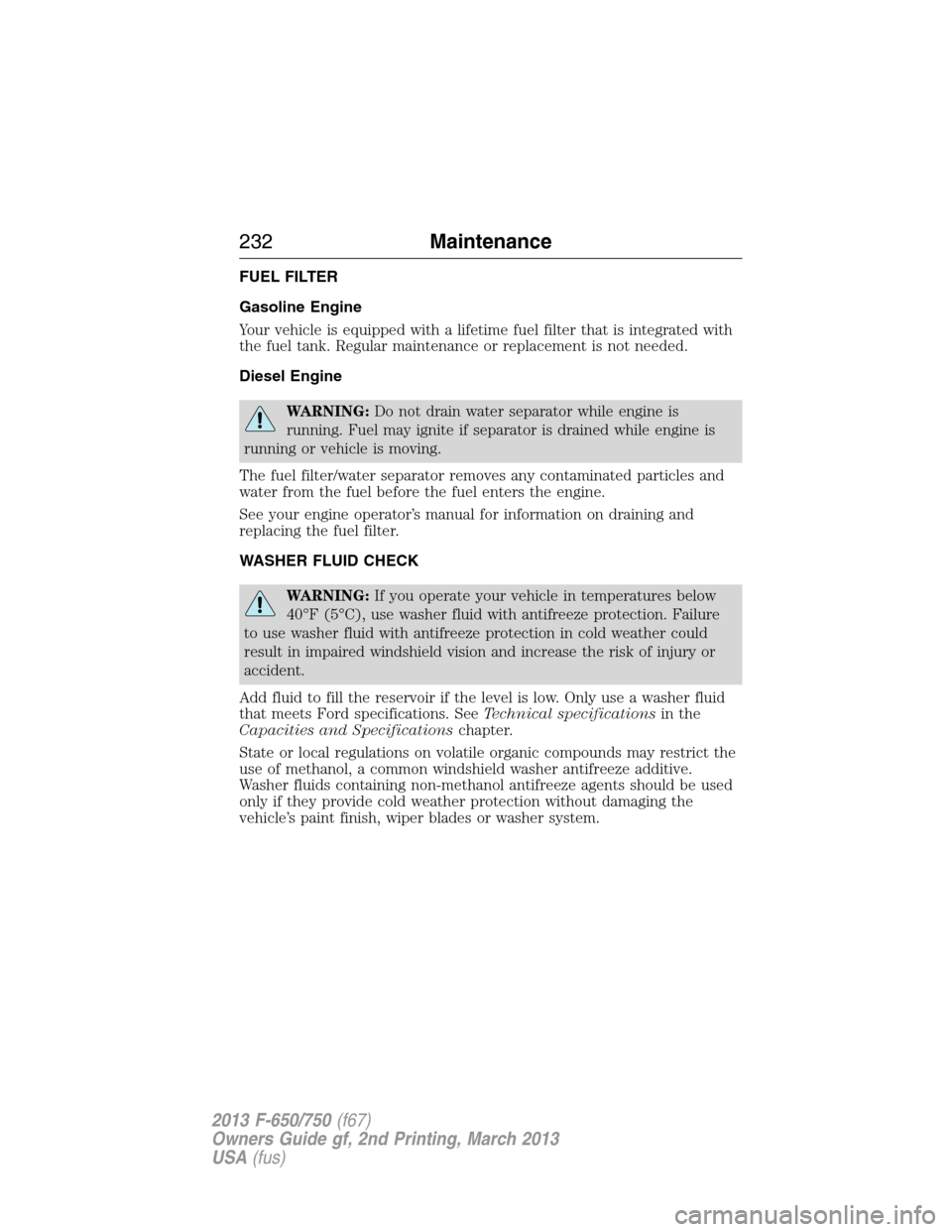 FORD F750 2013 12.G Owners Manual FUEL FILTER
Gasoline Engine
Your vehicle is equipped with a lifetime fuel filter that is integrated with
the fuel tank. Regular maintenance or replacement is not needed.
Diesel Engine
WARNING:Do not d
