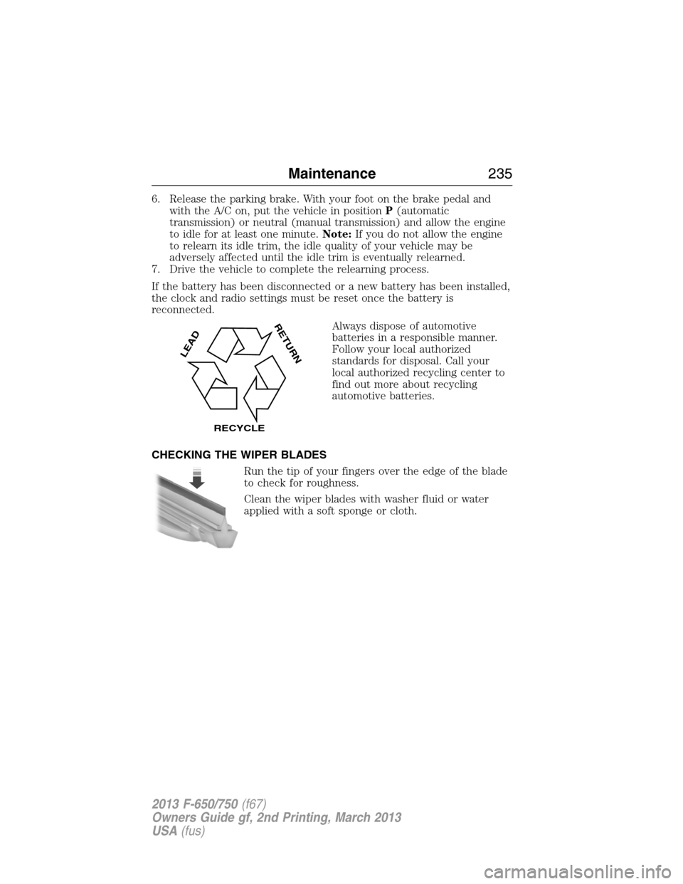 FORD F650 2013 12.G Owners Manual 6. Release the parking brake. With your foot on the brake pedal and
with the A/C on, put the vehicle in positionP(automatic
transmission) or neutral (manual transmission) and allow the engine
to idle FORD F650 2013 12.G Owners Manual 6. Release the parking brake. With your foot on the brake pedal and
with the A/C on, put the vehicle in positionP(automatic
transmission) or neutral (manual transmission) and allow the engine
to idle