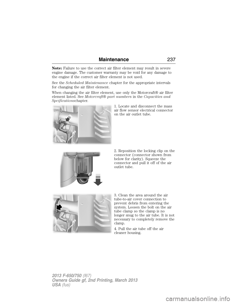 FORD F650 2013 12.G Owners Manual Note:Failure to use the correct air filter element may result in severe
engine damage. The customer warranty may be void for any damage to
the engine if the correct air filter element is not used.
See FORD F650 2013 12.G Owners Manual Note:Failure to use the correct air filter element may result in severe
engine damage. The customer warranty may be void for any damage to
the engine if the correct air filter element is not used.
See