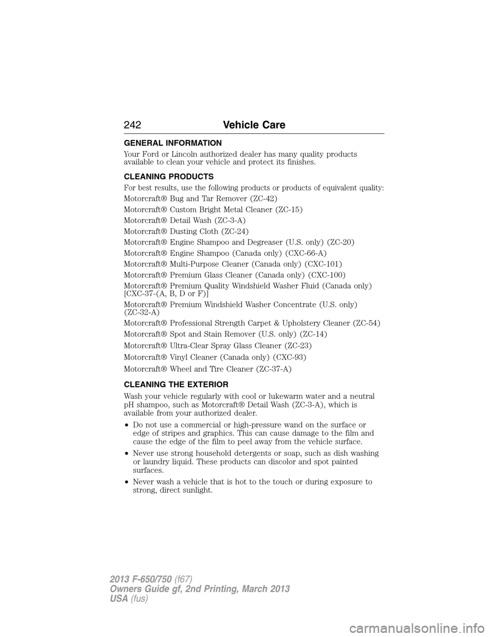 FORD F750 2013 12.G Owners Manual GENERAL INFORMATION
Your Ford or Lincoln authorized dealer has many quality products
available to clean your vehicle and protect its finishes.
CLEANING PRODUCTS
For best results, use the following pro