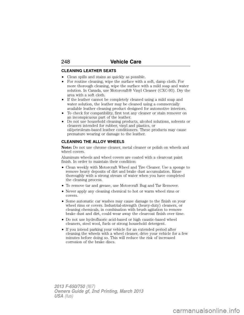 FORD F650 2013 12.G Owners Manual CLEANING LEATHER SEATS
•Clean spills and stains as quickly as possible.
•For routine cleaning, wipe the surface with a soft, damp cloth. For
more thorough cleaning, wipe the surface with a mild so