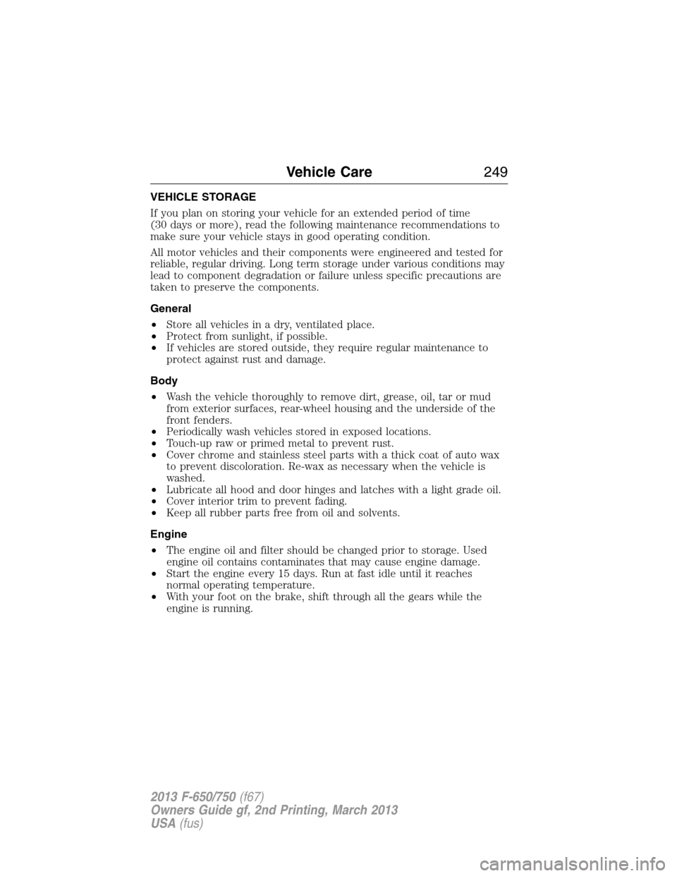 FORD F750 2013 12.G Owners Manual VEHICLE STORAGE
If you plan on storing your vehicle for an extended period of time
(30 days or more), read the following maintenance recommendations to
make sure your vehicle stays in good operating c