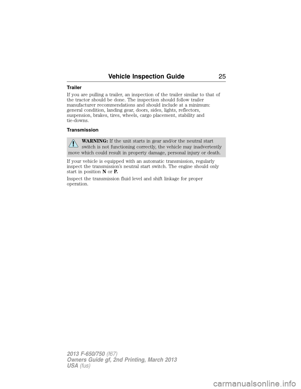 FORD F650 2013 12.G Owners Manual Trailer
If you are pulling a trailer, an inspection of the trailer similar to that of
the tractor should be done. The inspection should follow trailer
manufacturer recommendations and should include a FORD F650 2013 12.G Owners Manual Trailer
If you are pulling a trailer, an inspection of the trailer similar to that of
the tractor should be done. The inspection should follow trailer
manufacturer recommendations and should include a
