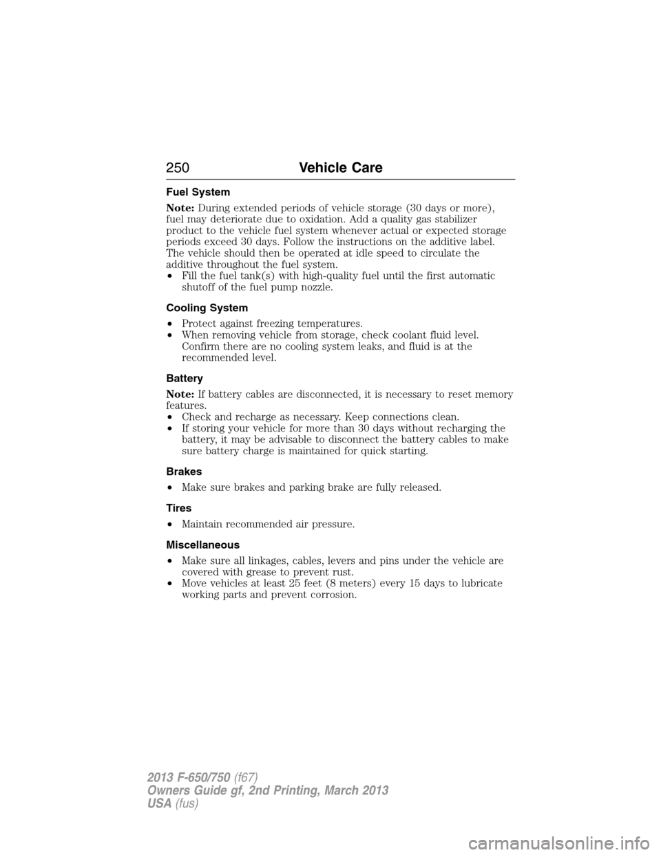 FORD F650 2013 12.G Owners Manual Fuel System
Note:During extended periods of vehicle storage (30 days or more),
fuel may deteriorate due to oxidation. Add a quality gas stabilizer
product to the vehicle fuel system whenever actual or