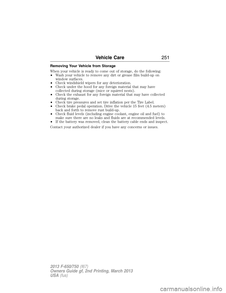 FORD F650 2013 12.G Owners Manual Removing Your Vehicle from Storage
When your vehicle is ready to come out of storage, do the following:
•Wash your vehicle to remove any dirt or grease film build-up on
window surfaces.
•Check win