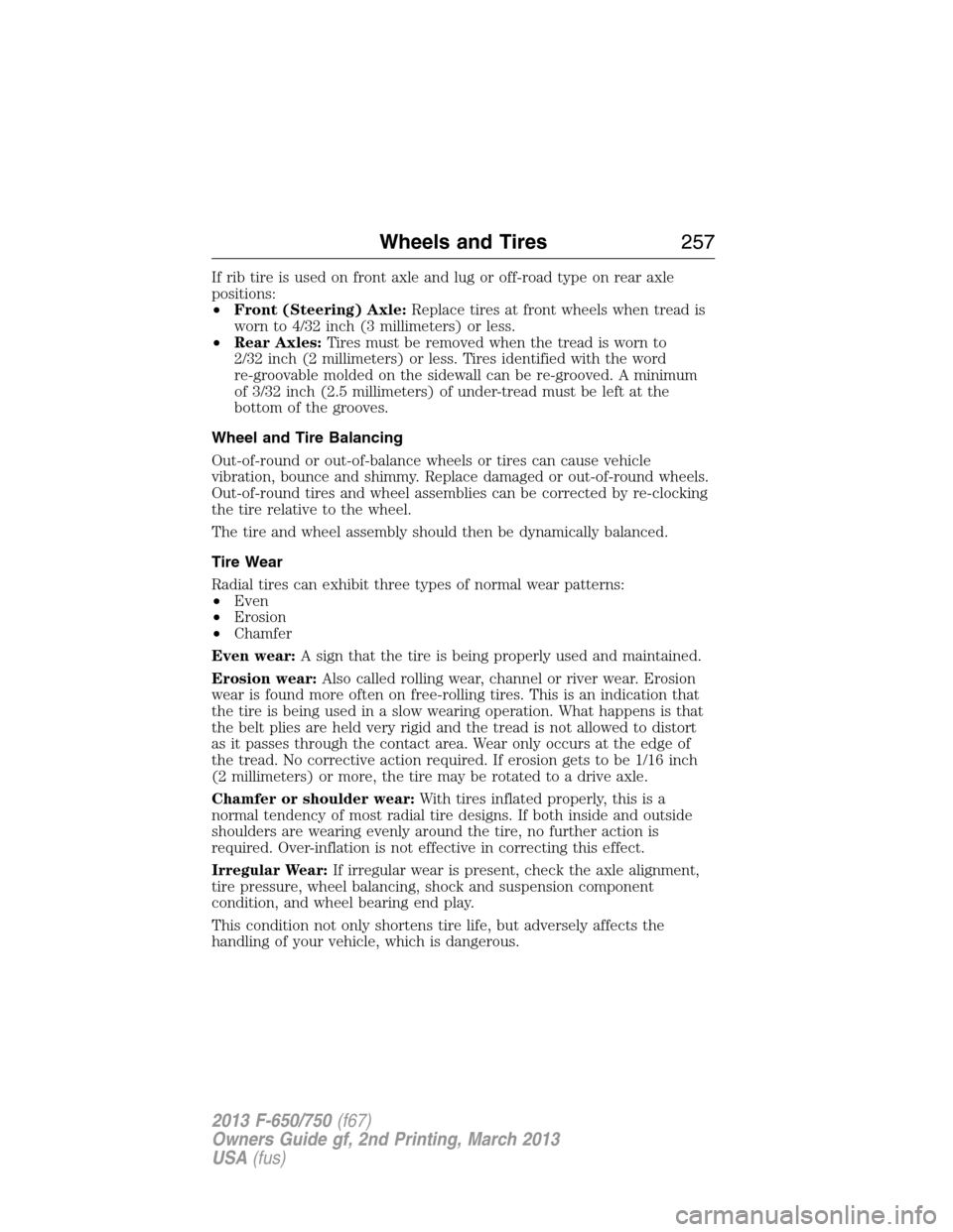 FORD F650 2013 12.G Owners Manual If rib tire is used on front axle and lug or off-road type on rear axle
positions:
•Front (Steering) Axle:Replace tires at front wheels when tread is
worn to 4/32 inch (3 millimeters) or less.
•Re