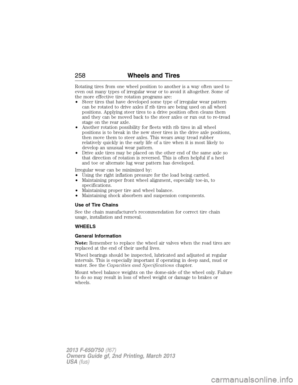 FORD F750 2013 12.G Owners Manual Rotating tires from one wheel position to another is a way often used to
even out many types of irregular wear or to avoid it altogether. Some of
the more effective tire rotation programs are:
•Stee