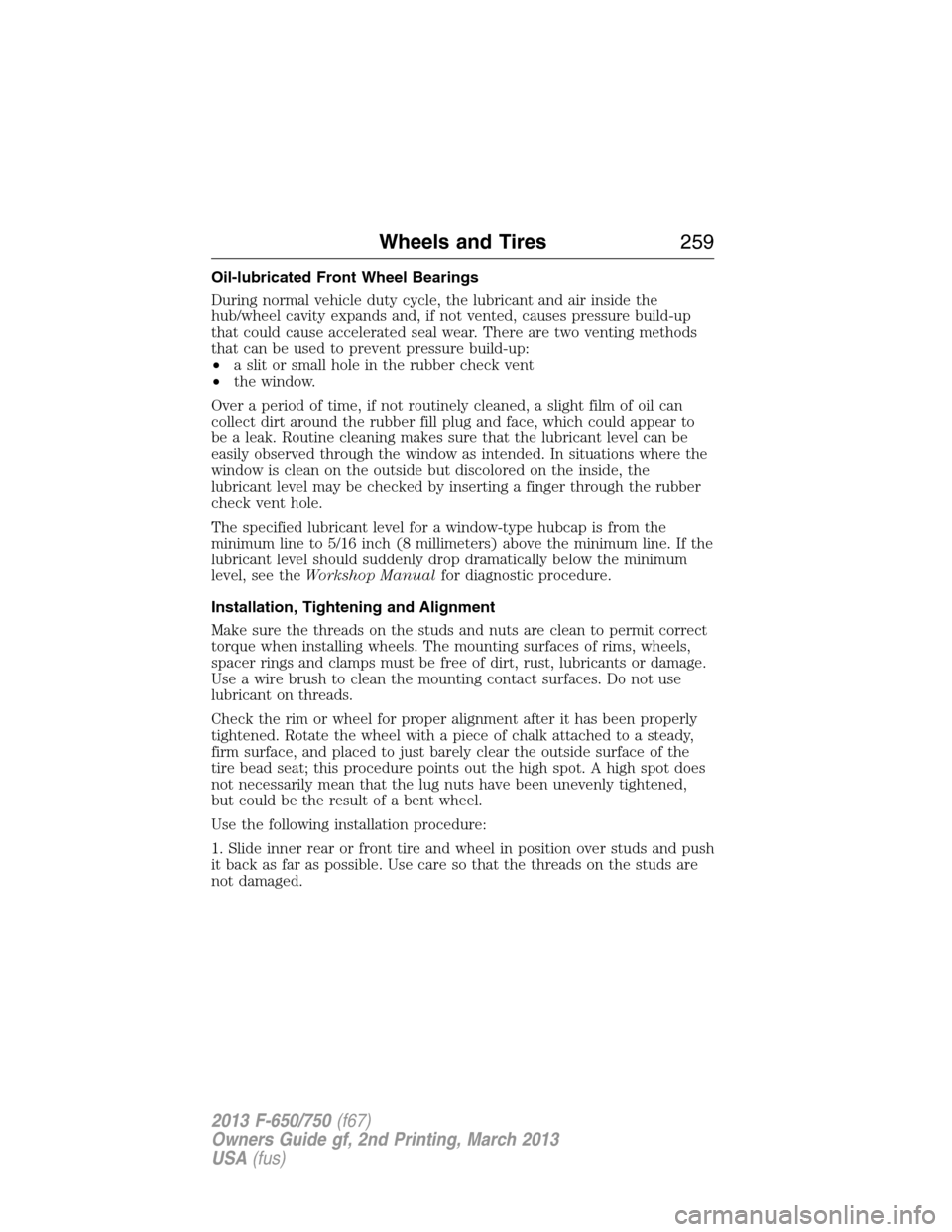 FORD F650 2013 12.G Owners Manual Oil-lubricated Front Wheel Bearings
During normal vehicle duty cycle, the lubricant and air inside the
hub/wheel cavity expands and, if not vented, causes pressure build-up
that could cause accelerate