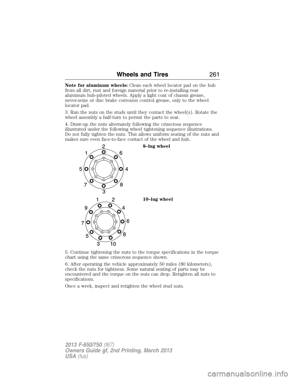 FORD F650 2013 12.G Owners Manual Note for aluminum wheels:Clean each wheel locator pad on the hub
from all dirt, rust and foreign material prior to re-installing rear
aluminum hub-piloted wheels. Apply a light coat of chassis grease, FORD F650 2013 12.G Owners Manual Note for aluminum wheels:Clean each wheel locator pad on the hub
from all dirt, rust and foreign material prior to re-installing rear
aluminum hub-piloted wheels. Apply a light coat of chassis grease,