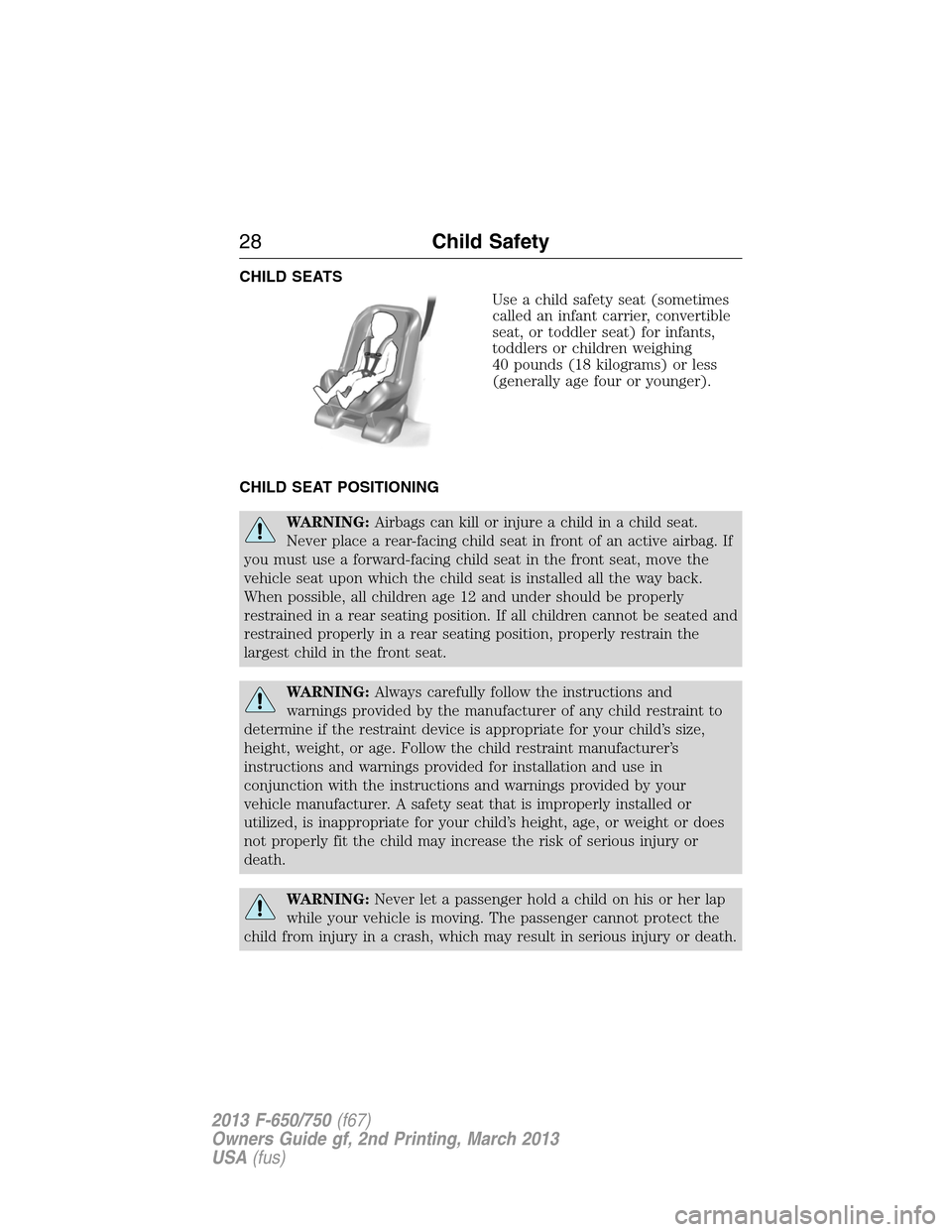 FORD F650 2013 12.G Owners Manual CHILD SEATS
Use a child safety seat (sometimes
called an infant carrier, convertible
seat, or toddler seat) for infants,
toddlers or children weighing
40 pounds (18 kilograms) or less
(generally age f FORD F650 2013 12.G Owners Manual CHILD SEATS
Use a child safety seat (sometimes
called an infant carrier, convertible
seat, or toddler seat) for infants,
toddlers or children weighing
40 pounds (18 kilograms) or less
(generally age f