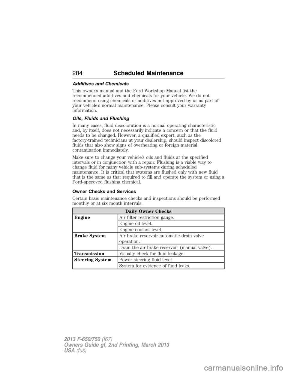 FORD F750 2013 12.G Owners Manual Additives and Chemicals
This owner’s manual and the Ford Workshop Manual list the
recommended additives and chemicals for your vehicle. We do not
recommend using chemicals or additives not approved FORD F750 2013 12.G Owners Manual Additives and Chemicals
This owner’s manual and the Ford Workshop Manual list the
recommended additives and chemicals for your vehicle. We do not
recommend using chemicals or additives not approved