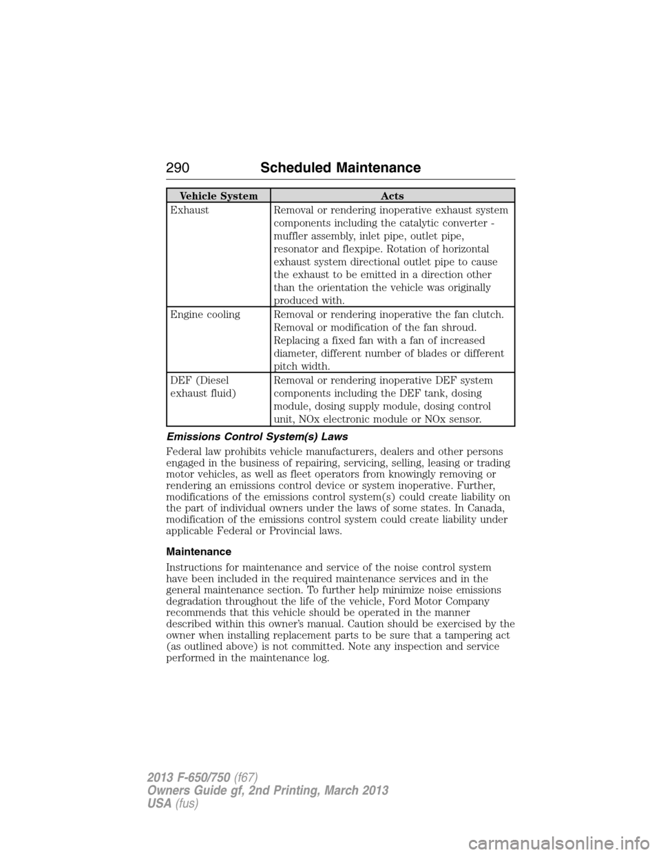 FORD F650 2013 12.G Owners Manual Vehicle System Acts
Exhaust Removal or rendering inoperative exhaust system
components including the catalytic converter -
muffler assembly, inlet pipe, outlet pipe,
resonator and flexpipe. Rotation o