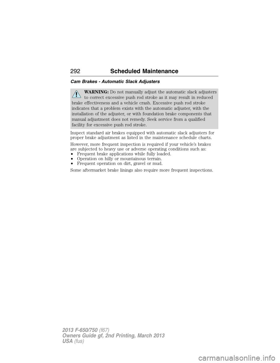 FORD F650 2013 12.G Owners Manual Cam Brakes - Automatic Slack Adjusters
WARNING:Do not manually adjust the automatic slack adjusters
to correct excessive push rod stroke as it may result in reduced
brake effectiveness and a vehicle c