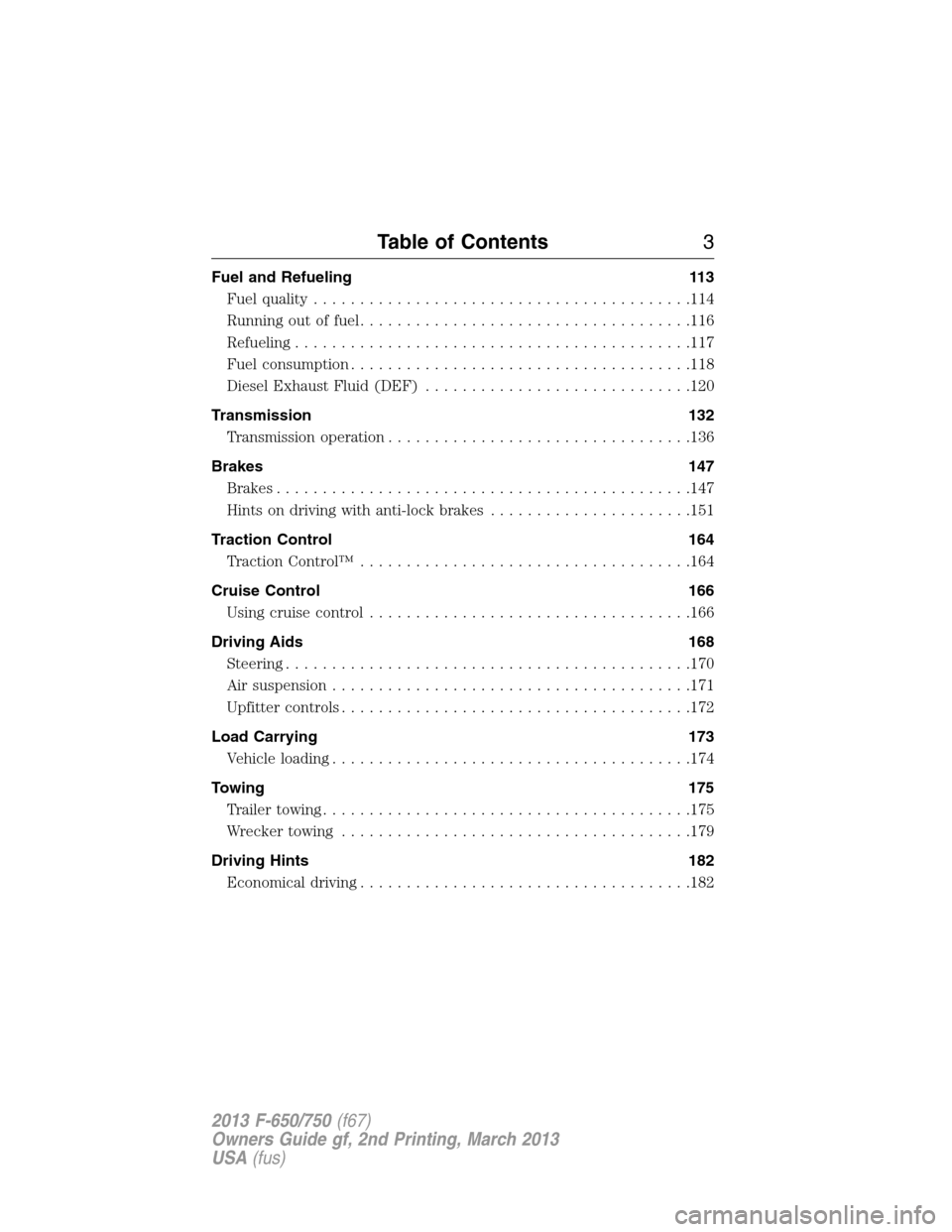 FORD F650 2013 12.G Owners Manual Fuel and Refueling 113
Fuel quality.........................................114
Running out of fuel....................................116
Refueling...........................................117
Fuel 