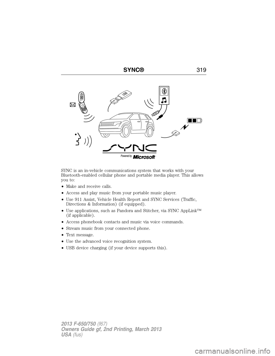 FORD F750 2013 12.G Owners Manual SYNC is an in-vehicle communications system that works with your
Bluetooth-enabled cellular phone and portable media player. This allows
you to:
•Make and receive calls.
•Access and play music fro