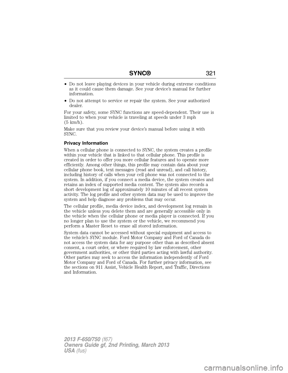 FORD F750 2013 12.G Owners Manual •Do not leave playing devices in your vehicle during extreme conditions
as it could cause them damage. See your device’s manual for further
information.
•Do not attempt to service or repair the 