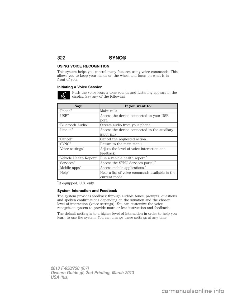 FORD F650 2013 12.G Owners Manual USING VOICE RECOGNITION
This system helps you control many features using voice commands. This
allows you to keep your hands on the wheel and focus on what is in
front of you.
Initiating a Voice Sessi FORD F650 2013 12.G Owners Manual USING VOICE RECOGNITION
This system helps you control many features using voice commands. This
allows you to keep your hands on the wheel and focus on what is in
front of you.
Initiating a Voice Sessi