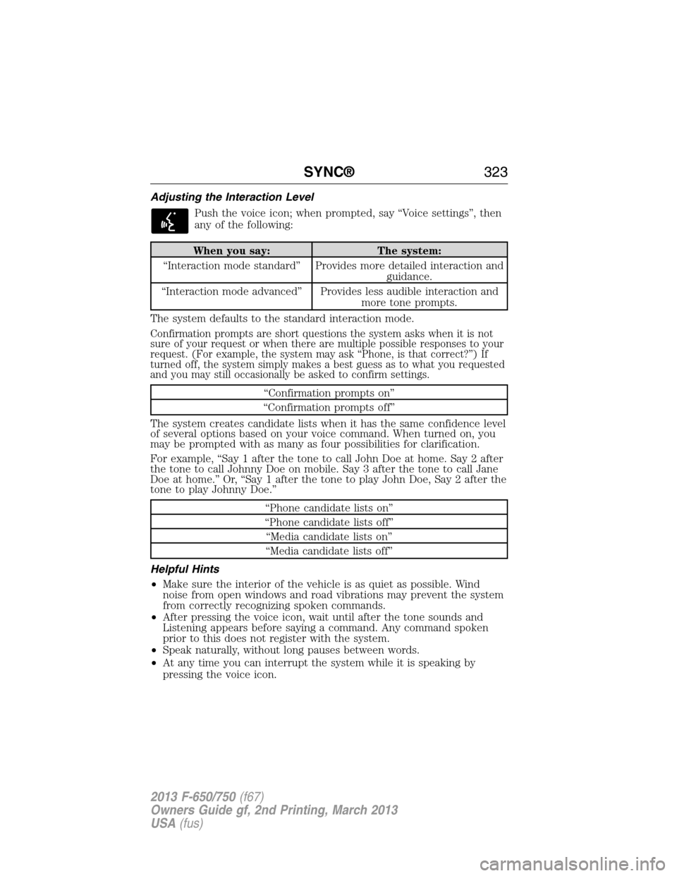 FORD F650 2013 12.G Owners Manual Adjusting the Interaction Level
Push the voice icon; when prompted, say “Voice settings”, then
any of the following:
When you say: The system:
“Interaction mode standard” Provides more detaile FORD F650 2013 12.G Owners Manual Adjusting the Interaction Level
Push the voice icon; when prompted, say “Voice settings”, then
any of the following:
When you say: The system:
“Interaction mode standard” Provides more detaile