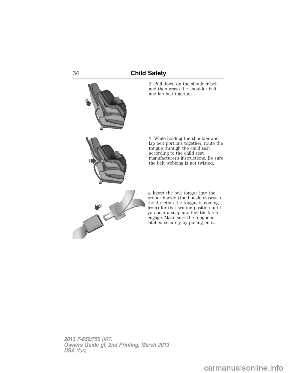 FORD F650 2013 12.G Owners Guide 2. Pull down on the shoulder belt
and then grasp the shoulder belt
and lap belt together.
3. While holding the shoulder and
lap belt portions together, route the
tongue through the child seat
accordin