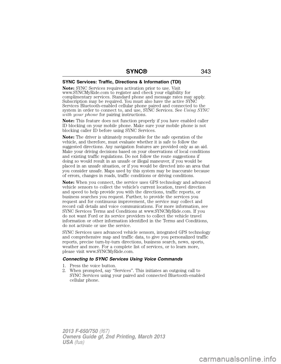 FORD F750 2013 12.G Owners Manual SYNC Services: Traffic, Directions & Information (TDI)
Note:SYNC Services requires activation prior to use. Visit
www.SYNCMyRide.com to register and check your eligibility for
complimentary services. 