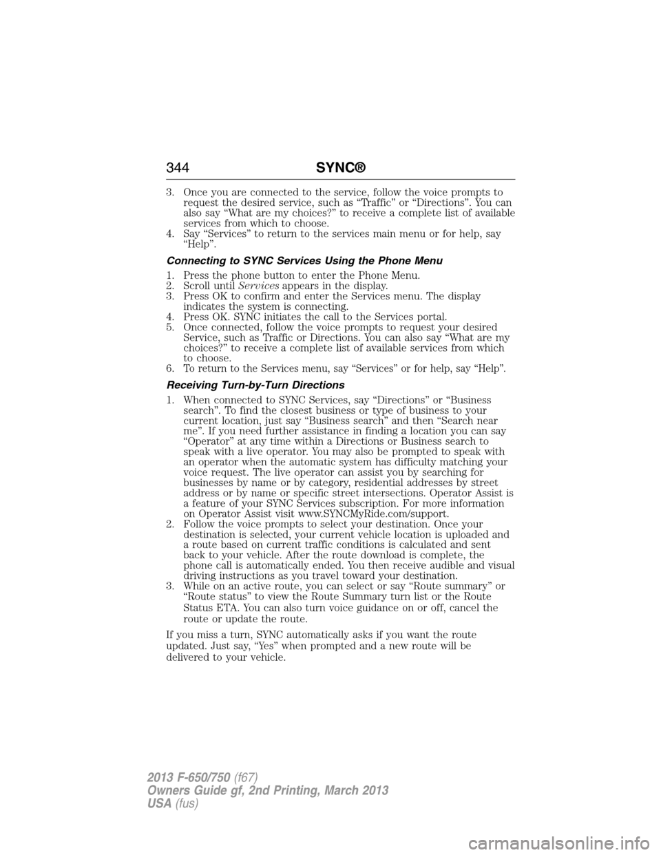 FORD F650 2013 12.G Owners Manual 3. Once you are connected to the service, follow the voice prompts to
request the desired service, such as “Traffic” or “Directions”. You can
also say “What are my choices?” to receive a c