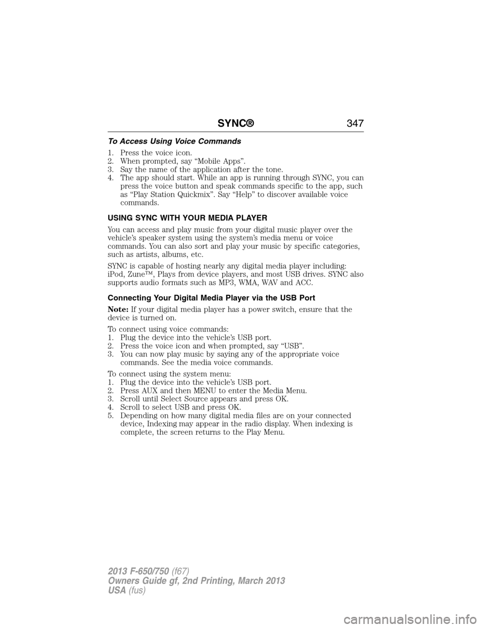 FORD F750 2013 12.G Owners Manual To Access Using Voice Commands
1. Press the voice icon.
2. When prompted, say “Mobile Apps”.
3. Say the name of the application after the tone.
4. The app should start. While an app is running thr