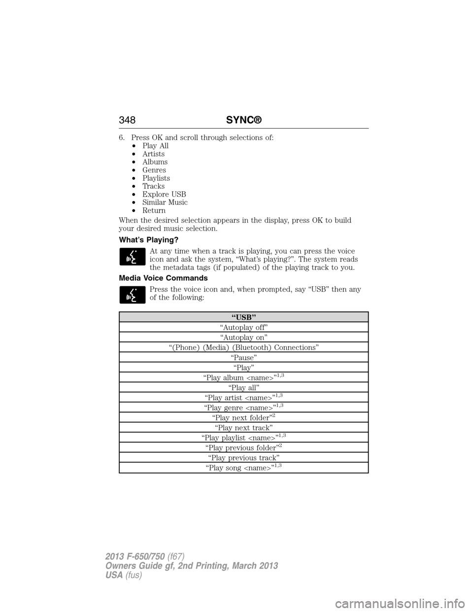 FORD F650 2013 12.G Owners Manual 6. Press OK and scroll through selections of:
•Play All
•Artists
•Albums
•Genres
•Playlists
•Tracks
•Explore USB
•Similar Music
•Return
When the desired selection appears in the disp
