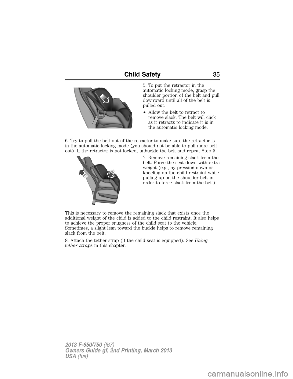 FORD F650 2013 12.G Owners Guide 5. To put the retractor in the
automatic locking mode, grasp the
shoulder portion of the belt and pull
downward until all of the belt is
pulled out.
•Allow the belt to retract to
remove slack. The b
