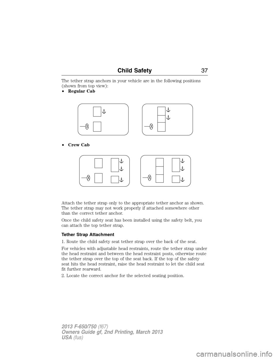 FORD F650 2013 12.G Owners Guide The tether strap anchors in your vehicle are in the following positions
(shown from top view):
•Regular Cab
•Crew Cab
Attach the tether strap only to the appropriate tether anchor as shown.
The te