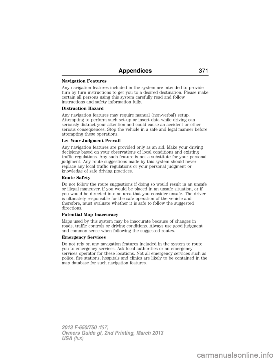 FORD F650 2013 12.G Owners Manual Navigation Features
Any navigation features included in the system are intended to provide
turn by turn instructions to get you to a desired destination. Please make
certain all persons using this sys