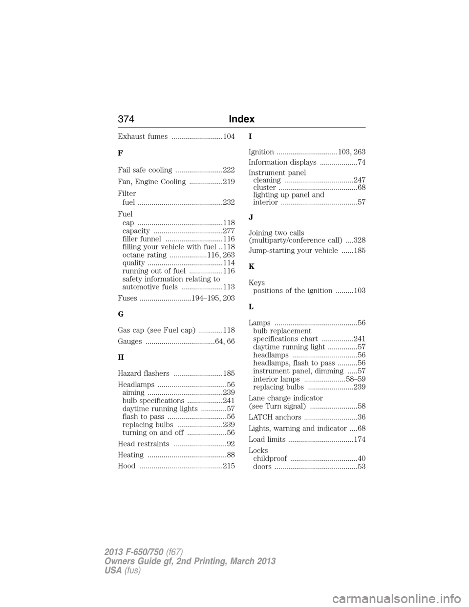 FORD F650 2013 12.G Owners Manual Exhaust fumes ..........................104
F
Fail safe cooling ........................222
Fan, Engine Cooling .................219
Filter
fuel ...........................................232
Fuel
cap