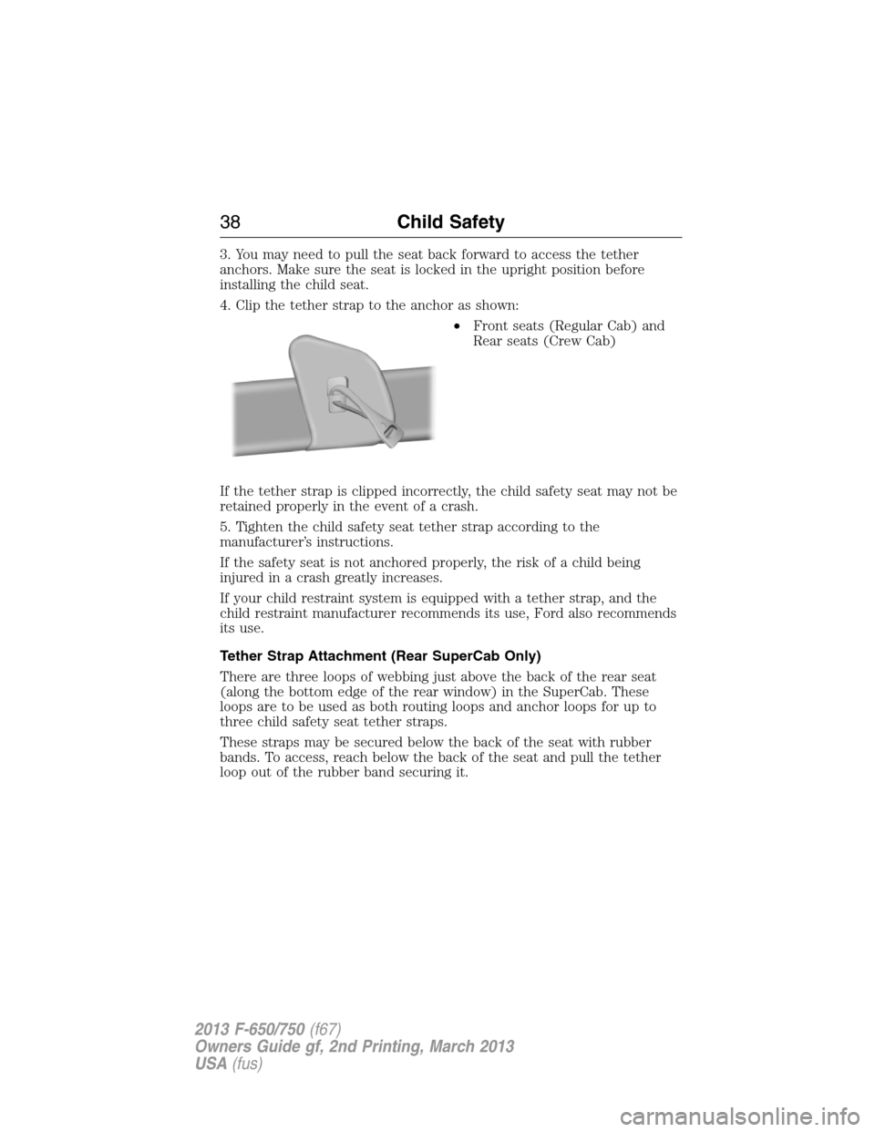 FORD F650 2013 12.G Owners Guide 3. You may need to pull the seat back forward to access the tether
anchors. Make sure the seat is locked in the upright position before
installing the child seat.
4. Clip the tether strap to the ancho