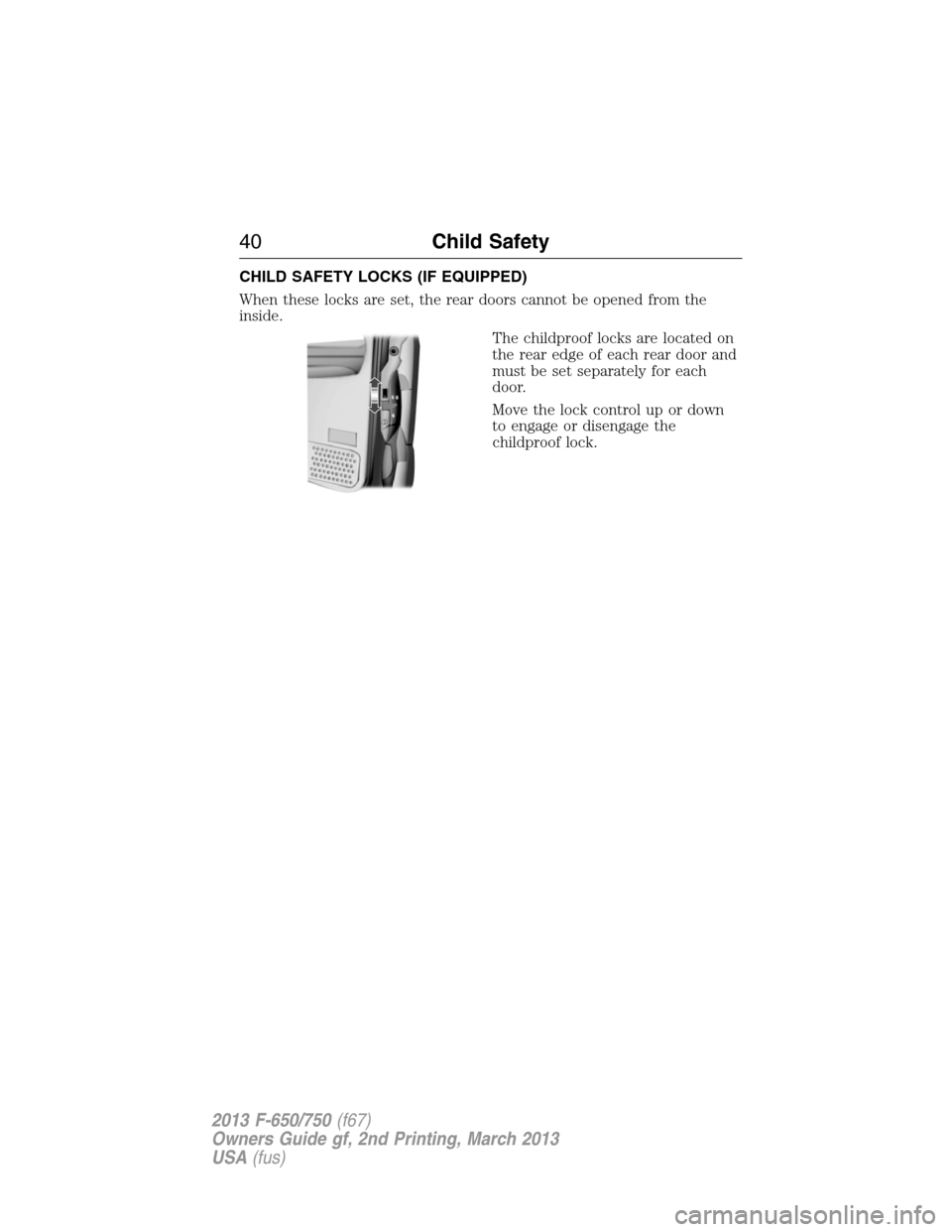 FORD F650 2013 12.G Service Manual CHILD SAFETY LOCKS (IF EQUIPPED)
When these locks are set, the rear doors cannot be opened from the
inside.
The childproof locks are located on
the rear edge of each rear door and
must be set separate