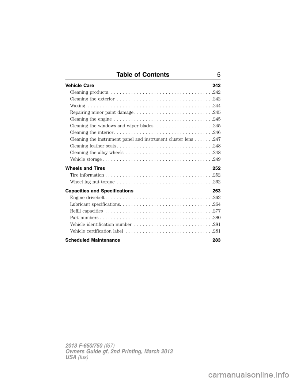 FORD F650 2013 12.G Owners Manual Vehicle Care 242
Cleaning products.....................................242
Cleaning the exterior..................................242
Waxing.............................................244
Repairing m