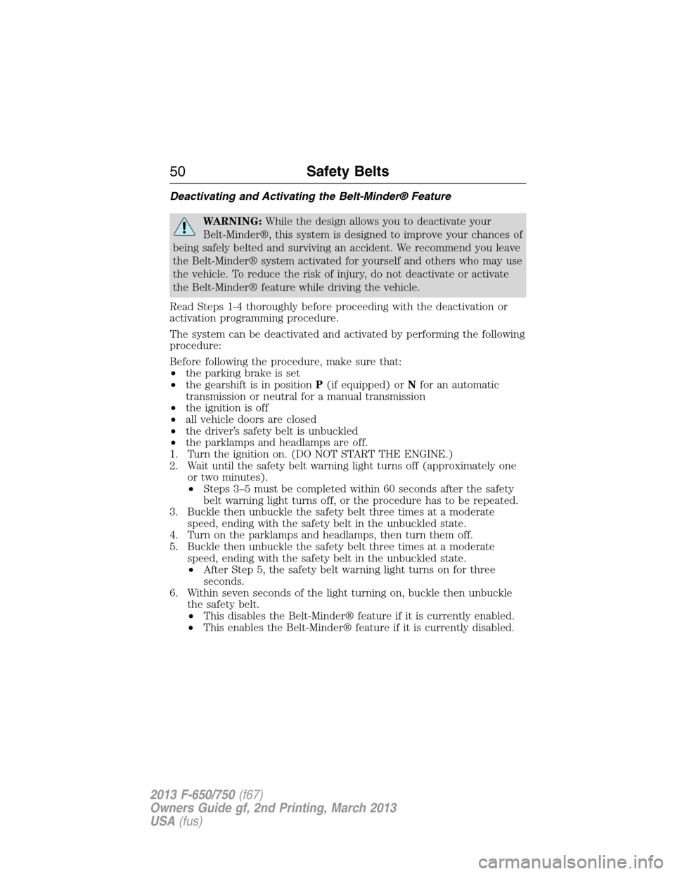 FORD F650 2013 12.G Workshop Manual Deactivating and Activating the Belt-Minder® Feature
WARNING:While the design allows you to deactivate your
Belt-Minder®, this system is designed to improve your chances of
being safely belted and s