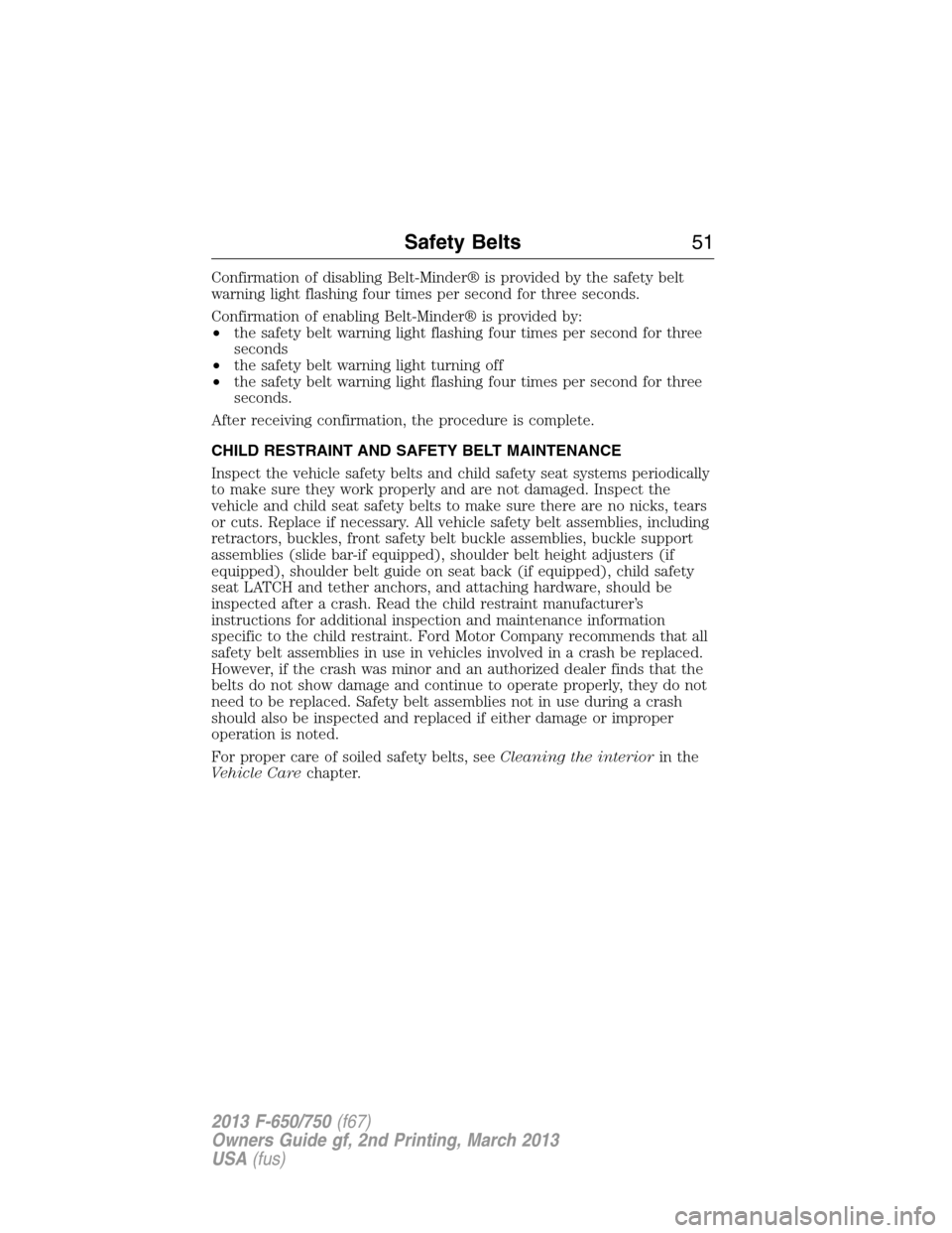 FORD F650 2013 12.G Workshop Manual Confirmation of disabling Belt-Minder® is provided by the safety belt
warning light flashing four times per second for three seconds.
Confirmation of enabling Belt-Minder® is provided by:
•the saf