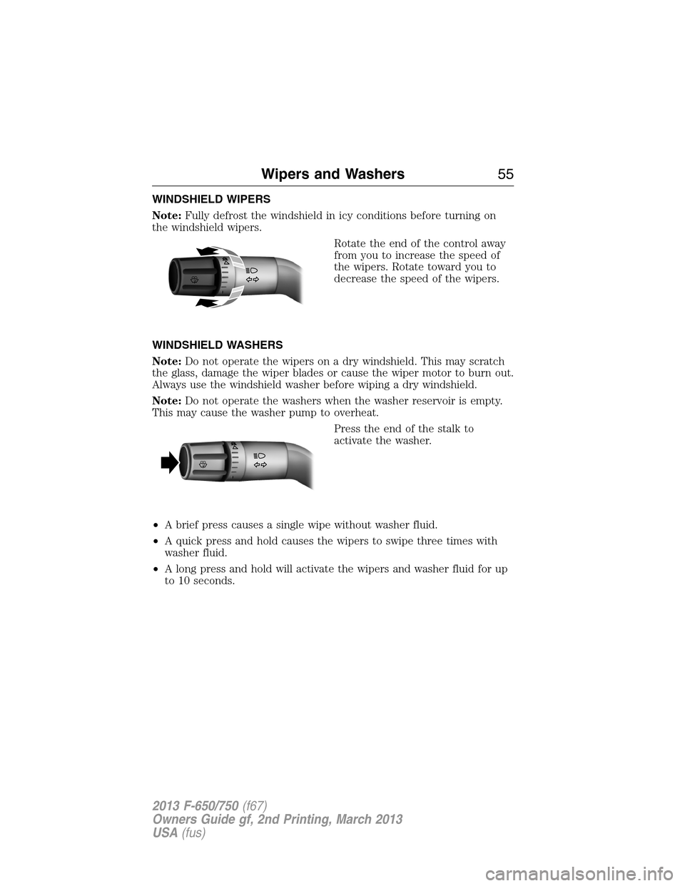 FORD F750 2013 12.G Owners Manual WINDSHIELD WIPERS
Note:Fully defrost the windshield in icy conditions before turning on
the windshield wipers.
Rotate the end of the control away
from you to increase the speed of
the wipers. Rotate t