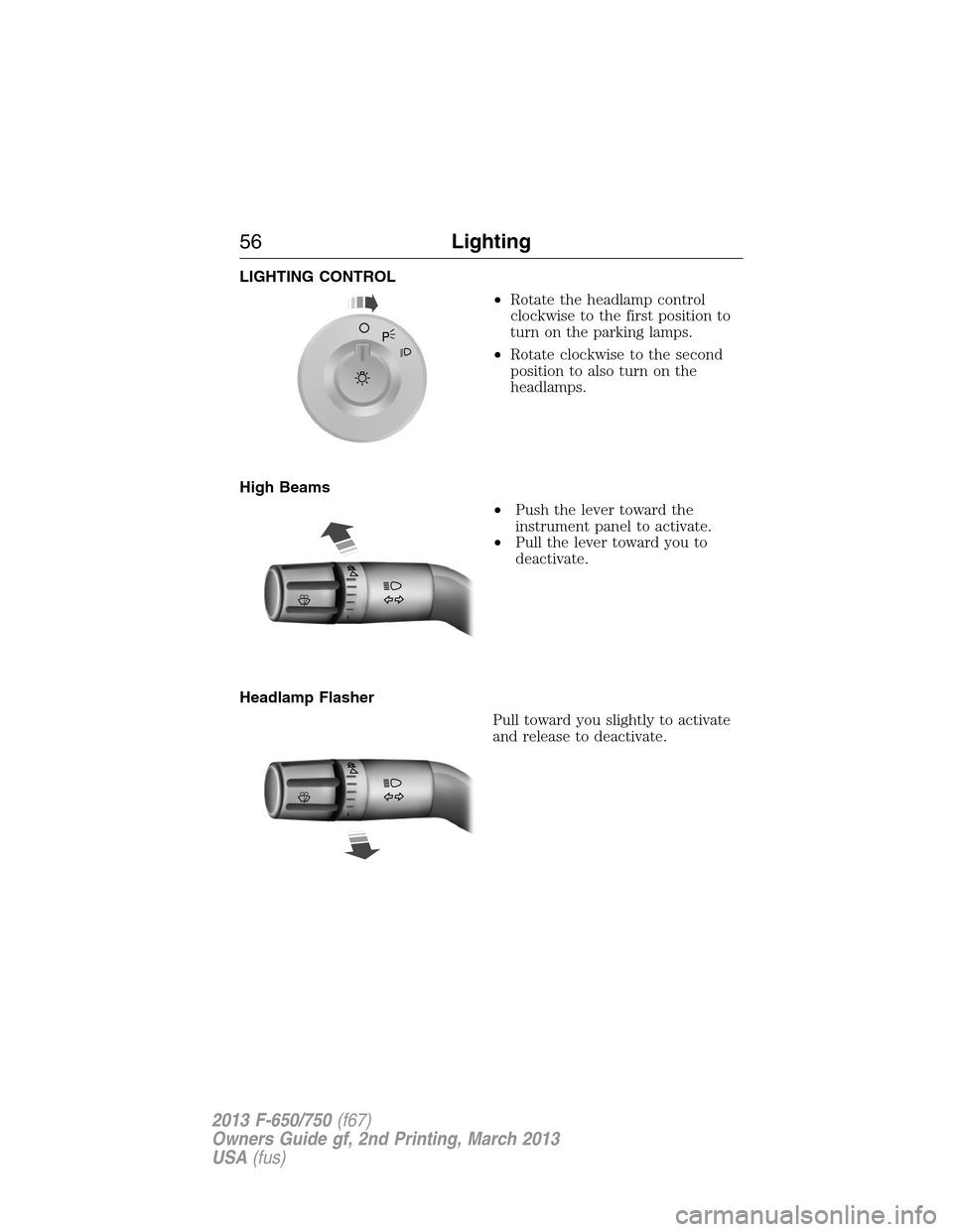 FORD F650 2013 12.G Workshop Manual LIGHTING CONTROL
•Rotate the headlamp control
clockwise to the first position to
turn on the parking lamps.
•Rotate clockwise to the second
position to also turn on the
headlamps.
High Beams
•Pu