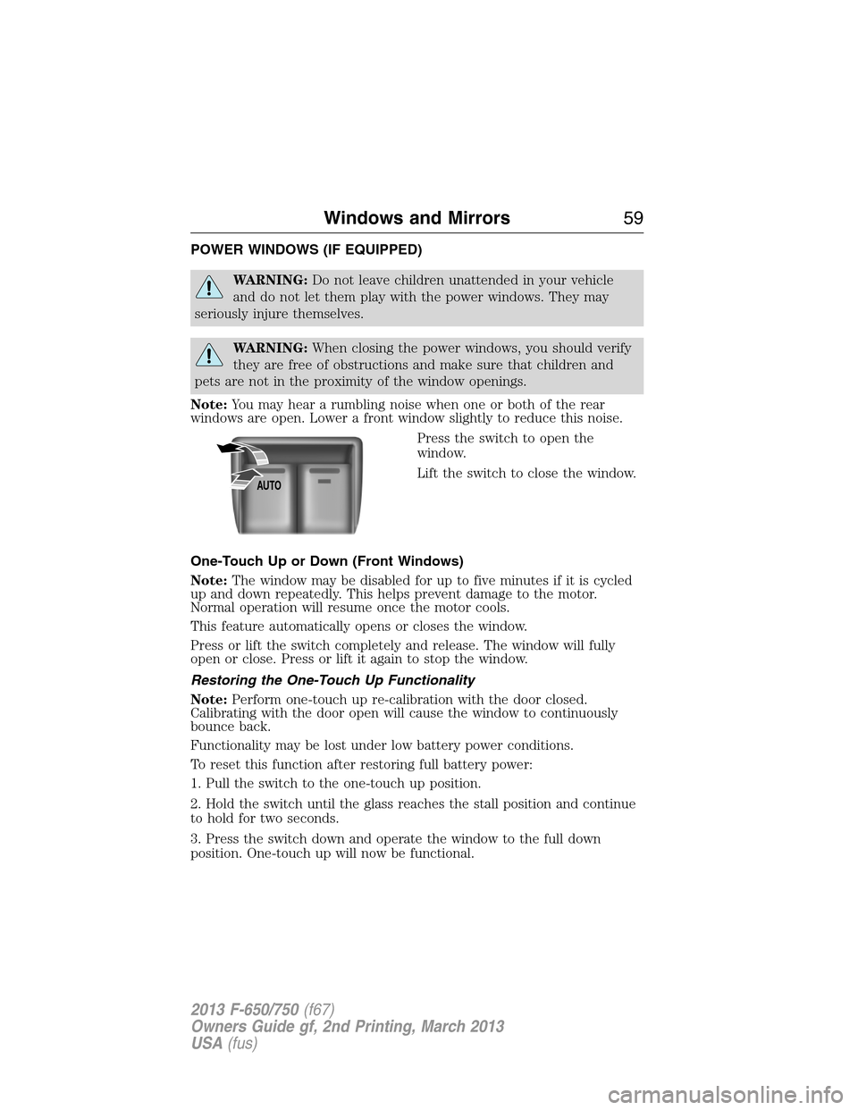 FORD F650 2013 12.G Owners Manual POWER WINDOWS (IF EQUIPPED)
WARNING:Do not leave children unattended in your vehicle
and do not let them play with the power windows. They may
seriously injure themselves.
WARNING:When closing the pow