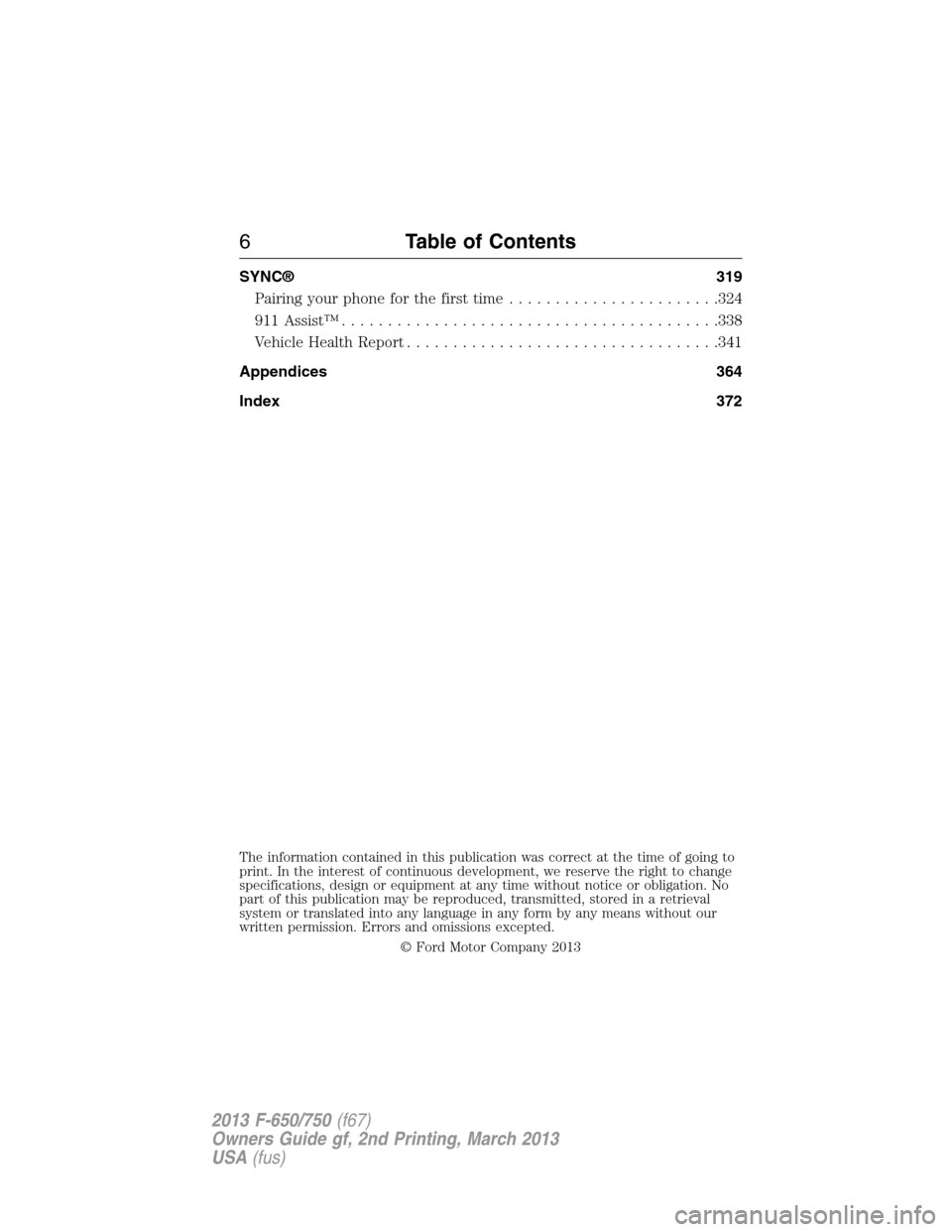 FORD F750 2013 12.G Owners Manual SYNC® 319
Pairing your phone for the first time.......................324
911 Assist™.........................................338
Vehicle Health Report..................................341
Appendic