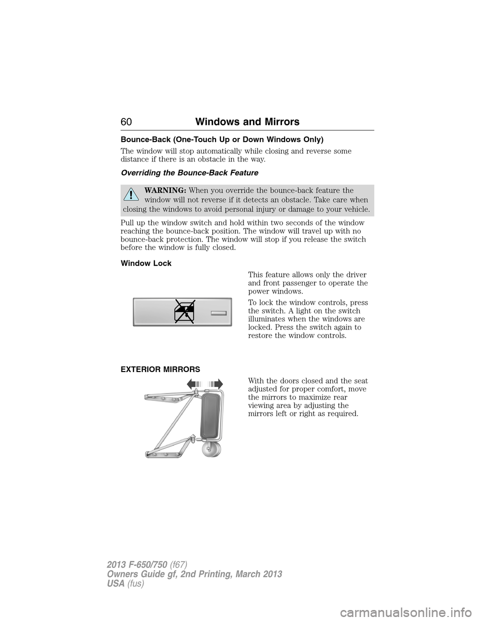 FORD F650 2013 12.G Repair Manual Bounce-Back (One-Touch Up or Down Windows Only)
The window will stop automatically while closing and reverse some
distance if there is an obstacle in the way.
Overriding the Bounce-Back Feature
WARNIN FORD F650 2013 12.G Repair Manual Bounce-Back (One-Touch Up or Down Windows Only)
The window will stop automatically while closing and reverse some
distance if there is an obstacle in the way.
Overriding the Bounce-Back Feature
WARNIN