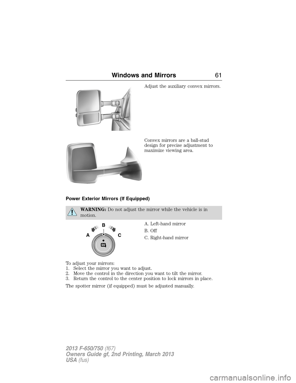 FORD F650 2013 12.G Repair Manual Adjust the auxiliary convex mirrors.
Convex mirrors are a ball-stud
design for precise adjustment to
maximize viewing area.
Power Exterior Mirrors (If Equipped)
WARNING:Do not adjust the mirror while FORD F650 2013 12.G Repair Manual Adjust the auxiliary convex mirrors.
Convex mirrors are a ball-stud
design for precise adjustment to
maximize viewing area.
Power Exterior Mirrors (If Equipped)
WARNING:Do not adjust the mirror while