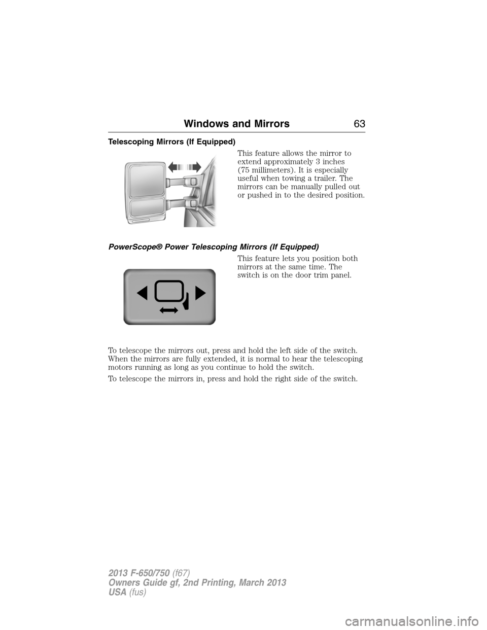 FORD F650 2013 12.G Owners Manual Telescoping Mirrors (If Equipped)
This feature allows the mirror to
extend approximately 3 inches
(75 millimeters). It is especially
useful when towing a trailer. The
mirrors can be manually pulled ou