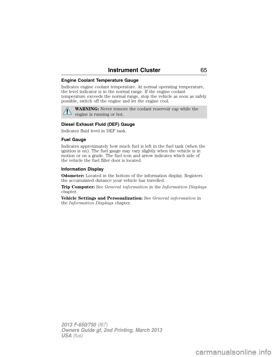 FORD F750 2013 12.G Owners Manual Engine Coolant Temperature Gauge
Indicates engine coolant temperature. At normal operating temperature,
the level indicator is in the normal range. If the engine coolant
temperature exceeds the normal FORD F750 2013 12.G Owners Manual Engine Coolant Temperature Gauge
Indicates engine coolant temperature. At normal operating temperature,
the level indicator is in the normal range. If the engine coolant
temperature exceeds the normal