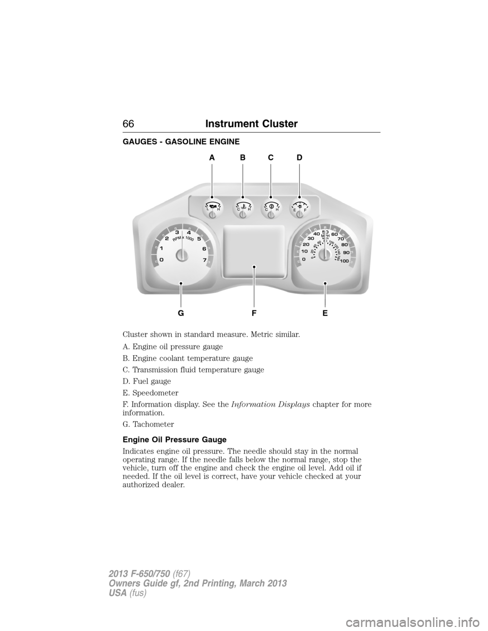 FORD F750 2013 12.G Owners Manual GAUGES - GASOLINE ENGINE
Cluster shown in standard measure. Metric similar.
A. Engine oil pressure gauge
B. Engine coolant temperature gauge
C. Transmission fluid temperature gauge
D. Fuel gauge
E. Sp