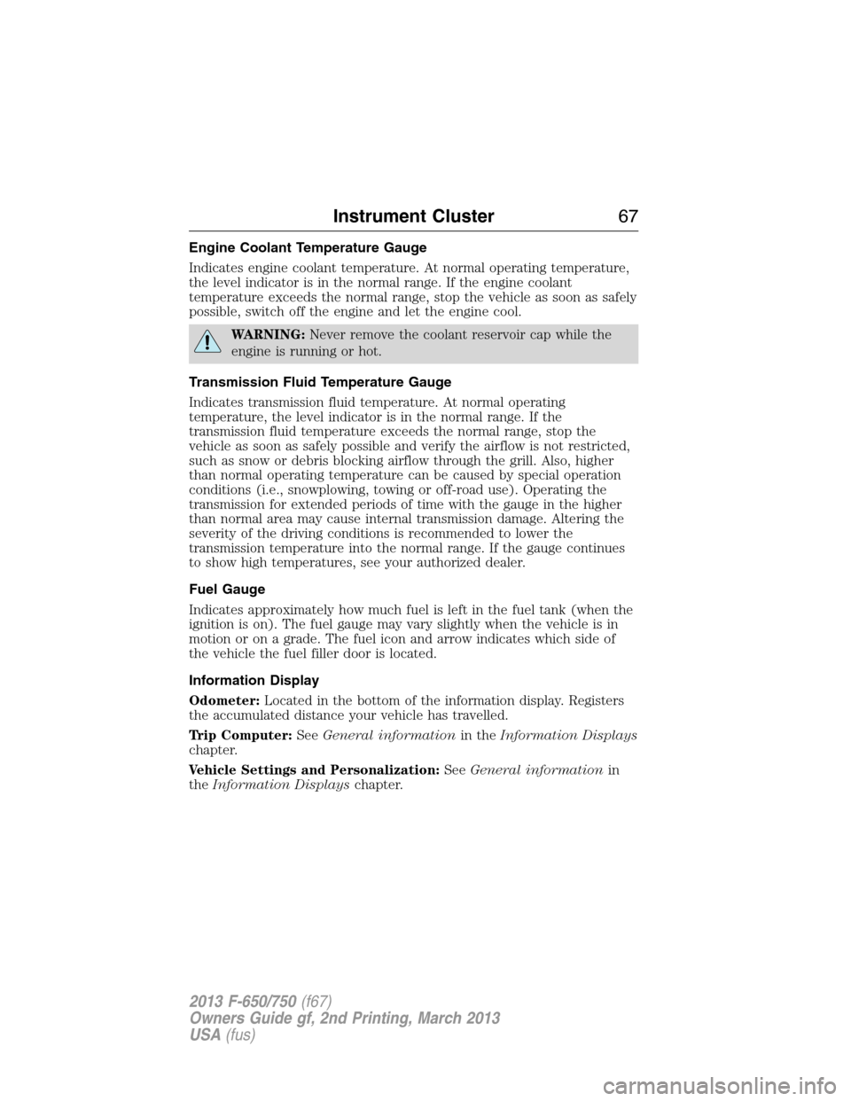 FORD F750 2013 12.G Owners Manual Engine Coolant Temperature Gauge
Indicates engine coolant temperature. At normal operating temperature,
the level indicator is in the normal range. If the engine coolant
temperature exceeds the normal FORD F750 2013 12.G Owners Manual Engine Coolant Temperature Gauge
Indicates engine coolant temperature. At normal operating temperature,
the level indicator is in the normal range. If the engine coolant
temperature exceeds the normal