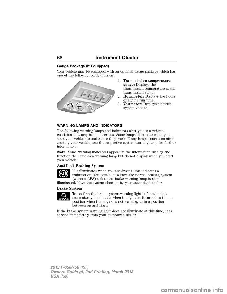FORD F650 2013 12.G Repair Manual Gauge Package (If Equipped)
Your vehicle may be equipped with an optional gauge package which has
one of the following configurations:
1.Transmission temperature
gauge:Displays the
transmission temper FORD F650 2013 12.G Repair Manual Gauge Package (If Equipped)
Your vehicle may be equipped with an optional gauge package which has
one of the following configurations:
1.Transmission temperature
gauge:Displays the
transmission temper