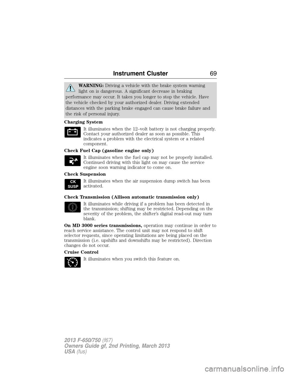 FORD F650 2013 12.G Repair Manual WARNING:Driving a vehicle with the brake system warning
light on is dangerous. A significant decrease in braking
performance may occur. It takes you longer to stop the vehicle. Have
the vehicle checke FORD F650 2013 12.G Repair Manual WARNING:Driving a vehicle with the brake system warning
light on is dangerous. A significant decrease in braking
performance may occur. It takes you longer to stop the vehicle. Have
the vehicle checke